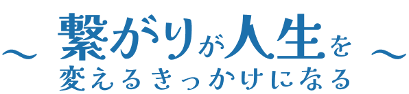 人との繋がりがあなたの人生を変えます