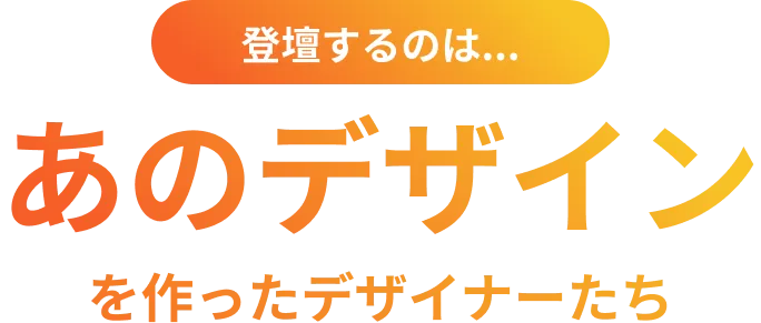 登壇するのはあのデザインを作ったデザイナーたち