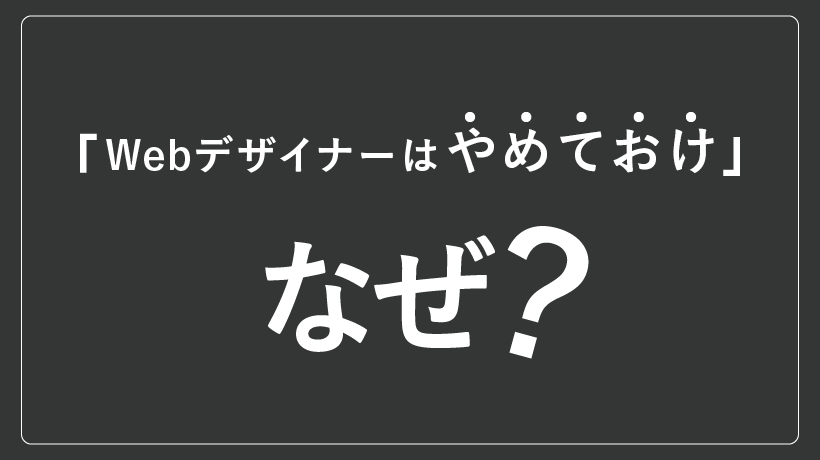 なぜWebデザイナーはやめておけと言われる？